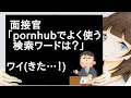 面接官「pornhubでよく使う検索ワードは?」ワイきた…!