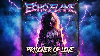 Echo Flame - Prisoner of  Love - 80s Glam Hair Metal Anthem