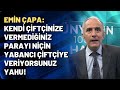 Emin Çapa: Kendi çiftçinize vermediğiniz parayı niçin yabancı çiftçiye veriyorsunuz yahu!