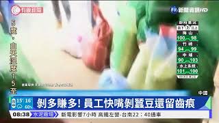 中國加工廠用嘴剝蠶豆 齒痕看得見|華視新聞 20220402