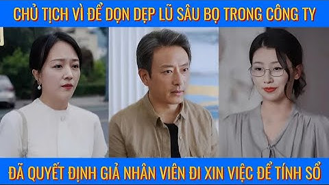 Chủ tịch vì để dọn dẹp lũ sâu bọ trong công ty đã giả làm nhân viên đi xin việc để tính sổ