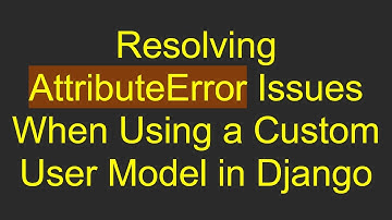 Resolving AttributeError Issues When Using a Custom User Model in Django