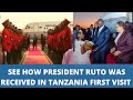 See How President Ruto Was Received In Tanzania For The First Time As President For A 2-Day visit