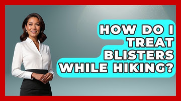 How Do I Treat Blisters While Hiking? - Exploring Campgrounds