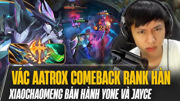 XIAOCHAOMENG VÁC AATROX COMEBACK RANK HÀN QUẨY CỰC NHIỆT BÁN HÀNH YONE VÀ JAYCE NGỘP THỞ