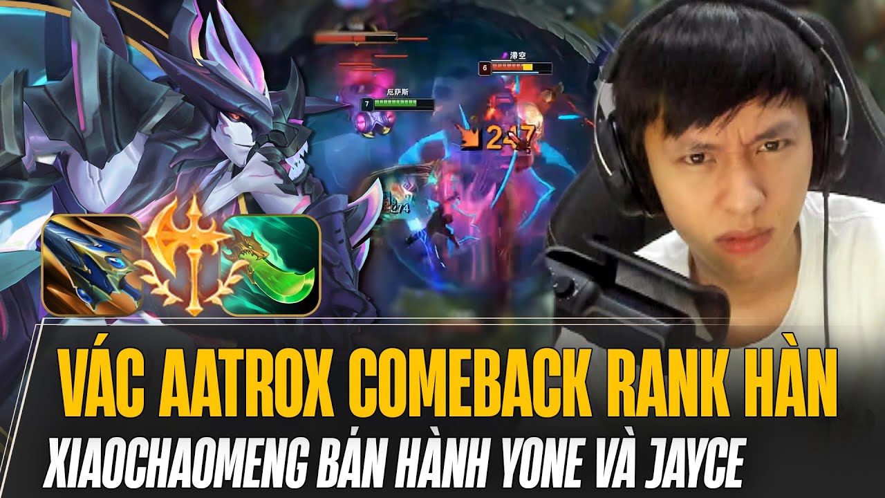 XIAOCHAOMENG VÁC AATROX COMEBACK RANK HÀN QUẨY CỰC NHIỆT BÁN HÀNH YONE VÀ JAYCE NGỘP THỞ