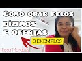 COMO ORAR PELOS DÍZIMOS E OFERTAS - 3 EXEMPLOS | Por: Rosa Marques