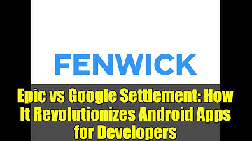 Epic vs Google Settlement: How It Revolutionizes Android Apps for Developers