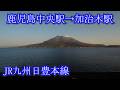 鹿児島中央駅→加治木駅　JR九州日豊本線　Kagoshima-Chūō Station → Kajiki Station. JR Kyushu Nippo Main Line