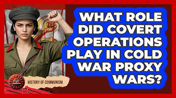 What Role Did Covert Operations Play In Cold War Proxy Wars? - History of Communism