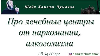 Шейх Хамзат Чумаков | Про лечебные центры от наркомании, алкоголизма.