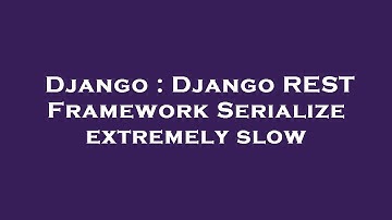 Django : Django REST Framework Serialize extremely slow