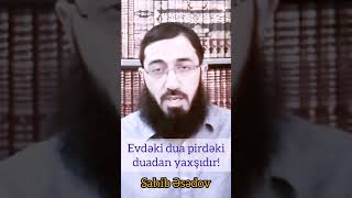 Evdəki dua pirdəki duadan yaxşıdır! (Sahib Əsədov)