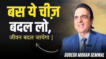 बस ये चीज़ बदल लो, जीवन बदल जायेगा | Life Transforming Tips  | Suresh Mohan Semwal | Part 4