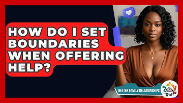 How Do I Set Boundaries When Offering Help? - Better Family Relationships