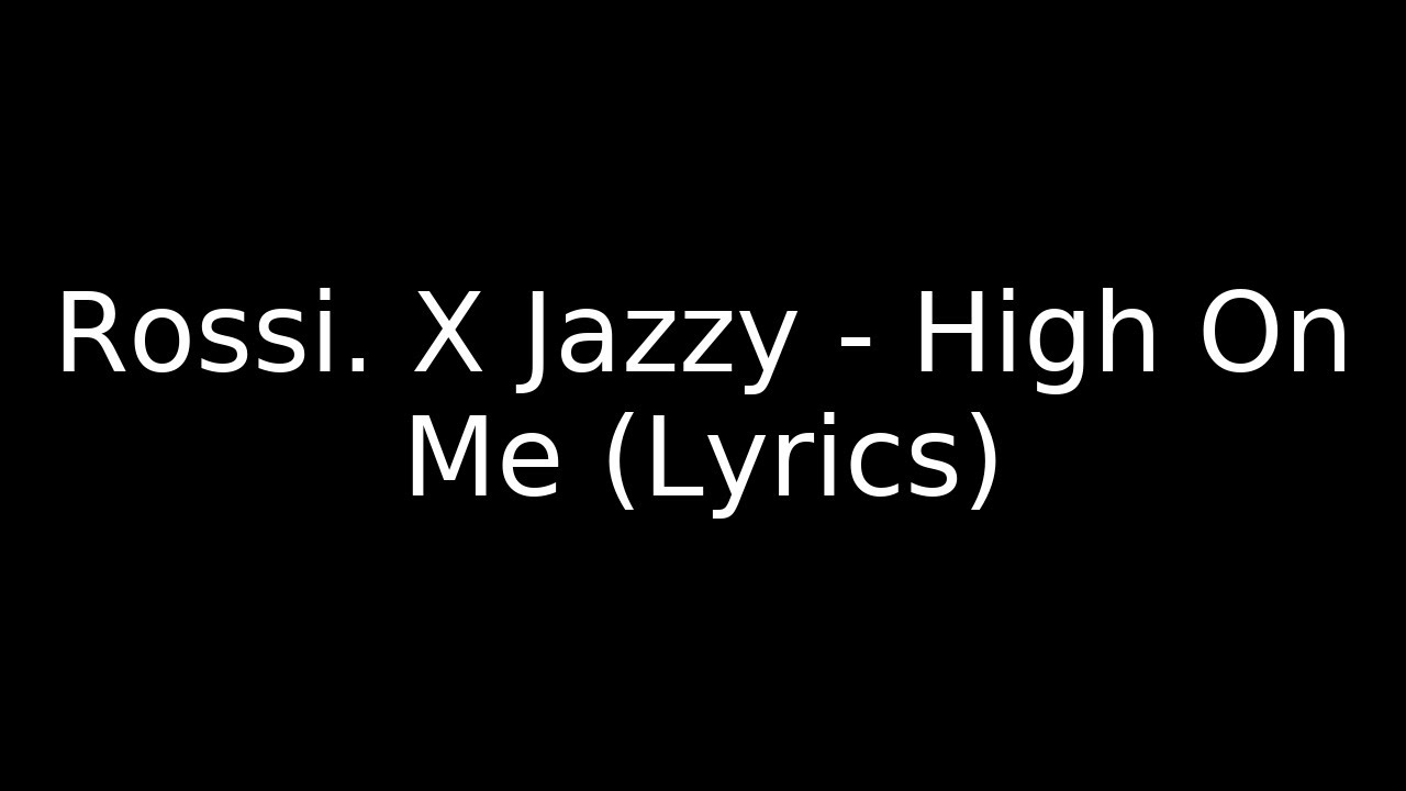 Rossi. X Jazzy - High On Me (Lyrics) Rossi. X Jazzy - High On Me (Lyrics)