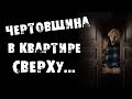 СТРАШНЫЕ ИСТОРИИ - ЧЕРТОВЩИНА В КВАРТИРЕ СВЕРХУ - СТРАШИЛКИ НА НОЧЬ