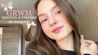 GRWM: крашусь и отвечаю на вопросы | отношения, переезд, учёба 🎀