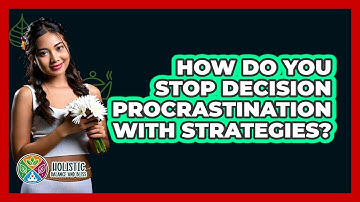 How Do You Stop Decision Procrastination With Strategies? - Holistic Balance And Bliss