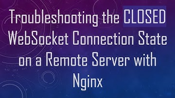 Troubleshooting the CLOSED WebSocket Connection State on a Remote Server with Nginx