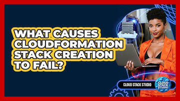 What Causes CloudFormation Stack Creation To Fail? - Cloud Stack Studio