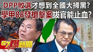 DPP敗選才想到全國大掃黑？！ 學甲88發槍擊案拔官能止血？ -黃暐瀚 黃敬平 徐俊相《57爆新聞》精選篇 網路獨播版-1900-2