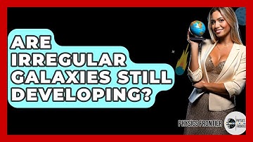 Are Irregular Galaxies Still Developing? - Physics Frontier