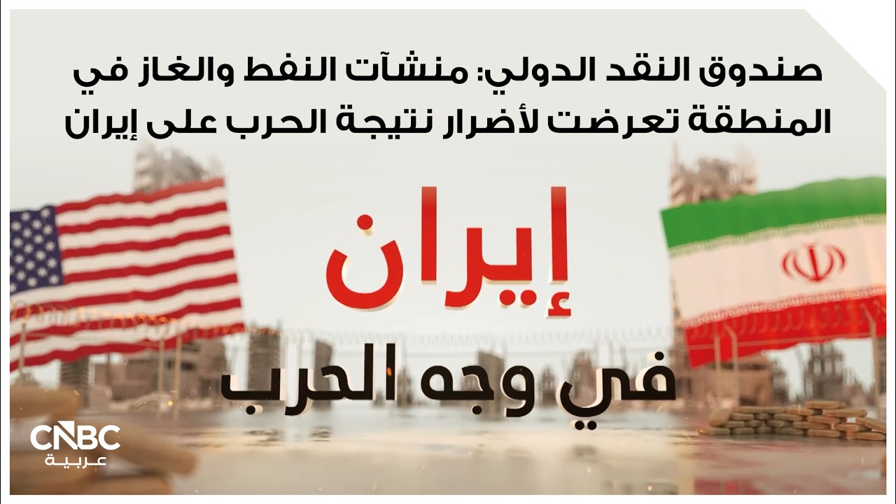 صندوق النقد الدولي: منشآت النفط والغاز في المنطقة تعرضت لأضرار نتيجة الحرب على إيران