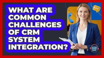 What Are Common Challenges Of CRM System Integration?