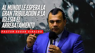 Pastor Edgar Giraldo  Al mundo le espera la gran tribulación a la iglesia el Arrebatamiento