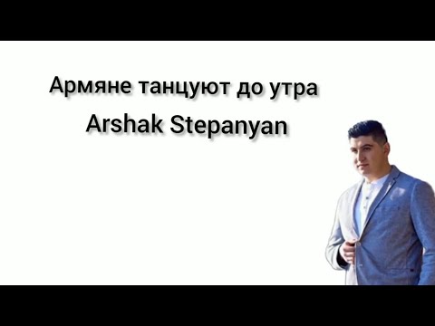Arshak Stepanyan - Армяне танцуют до утра lyrics