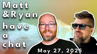 Matt and Ryan have a chat on May 27, 2025