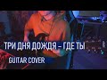 Три Дня Дождя – Где ты (GUITAR COVER)