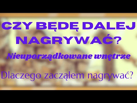 Czy będę dalej nagrywać? | Nieuporządkowane wnętrze | Dlaczego zacząłem nagrywać?