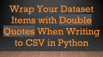 Wrap Your Dataset Items with Double Quotes When Writing to CSV in Python