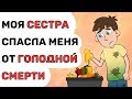 Моя СЕСТРА спасла меня от ГОЛОДАНИЙ