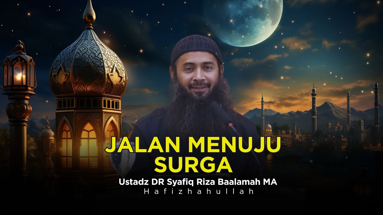 JALAN MENUJU SURGA - USTADZ DR SYAFIQ RIZA BASALAMAH