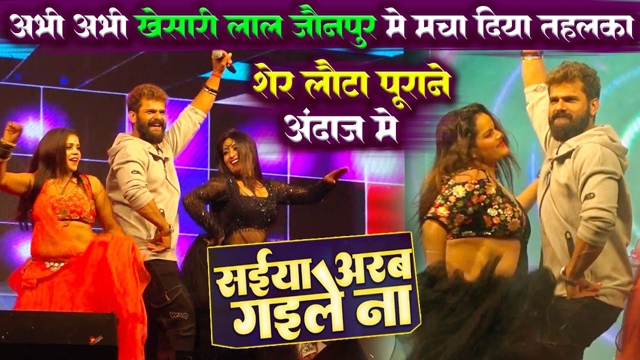 शेर लौटा पूराने अंदाज में khesari lal जौनपुर में मचा दिया तहलका | सईयां अरब गईले ना Stage Show