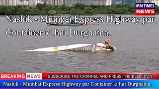 Nashik - Mumbai Express Highway par Container ki hui Durghatna. | MM Times News
