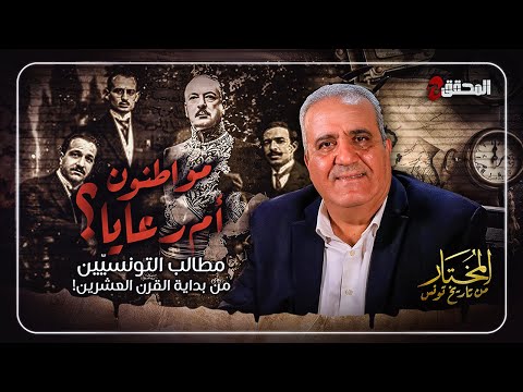 المختار من تاريخ تونس الحلقة 35 مواطنون أم رعايا مطالب التونسي ين من بداية القرن العشرين