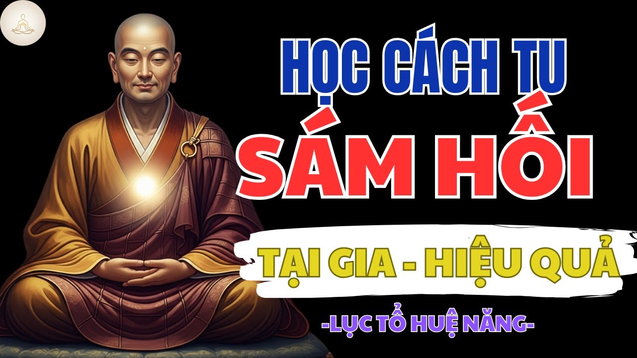 LỤC TỔ HUỆ NĂNG: TU SÁM HỐI TẠI GIA VÔ CÙNG HIỆU QUẢ – CHUYỂN HÓA NGHIỆP LỰC NGAY TRONG ĐỜI SỐNG
