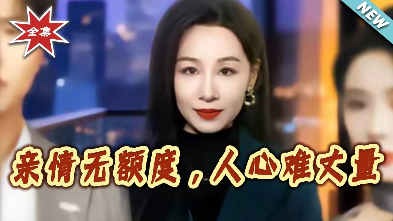 【大結局完整版】《親情無額度，人心難丈量》第1~55集#短剧#都市#情感#女性成长#家庭#伦理#shortvideo#云阙短剧