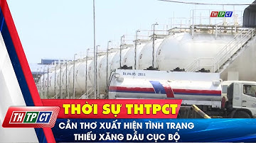 Cần Thơ xuất hiện tình trạng thiếu xăng dầu cục bộ | Cần Thơ TV
