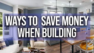 Ways to save money when building a custom home