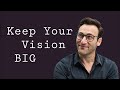Keep your vision big  simon sinek