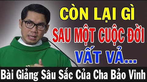 CÒN LẠI GÌ SAU MỘT ĐỜI VẤT VẢ -Bài Giảng Sâu Sắc Của Lm Phaolô Lưu Quang Bảo Vinh |Ánh Sáng Lời Chúa