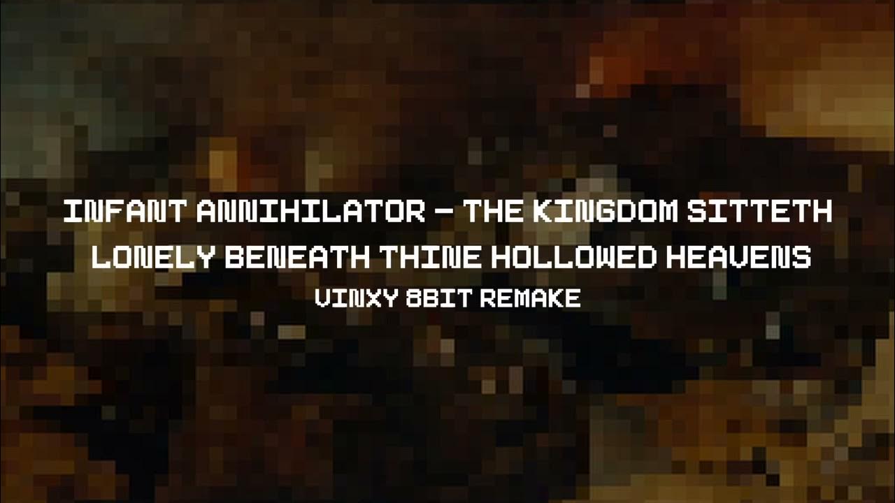 Infant Annihilator - The Kingdom Sitteth Lonely Beneath Thine Hollowed Heavens (Vinxy 8-bit Remake) Infant Annihilator - The Kingdom Sitteth Lonely Beneath Thine Hollowed Heavens (Vinxy 8-bit Remake)