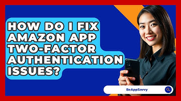 How Do I Fix Amazon App Two-factor Authentication Issues? - Be App Savvy
