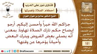 حكم تارك الصلاه تهاونآ يصلي بعض الفروض ويترك البعض وأحيانآ يوخرها عن وقتها؟ للشيخ صالح الفوزان