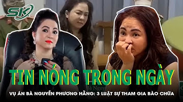 Tin Nóng Trong Ngày: Vụ Án Bà Nguyễn Phương Hằng Có 3 Luật Sự Tham Gia Bào Chữa | SKĐS